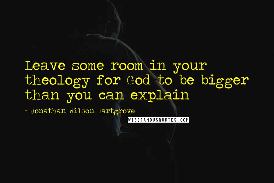 Jonathan Wilson-Hartgrove Quotes: Leave some room in your theology for God to be bigger than you can explain