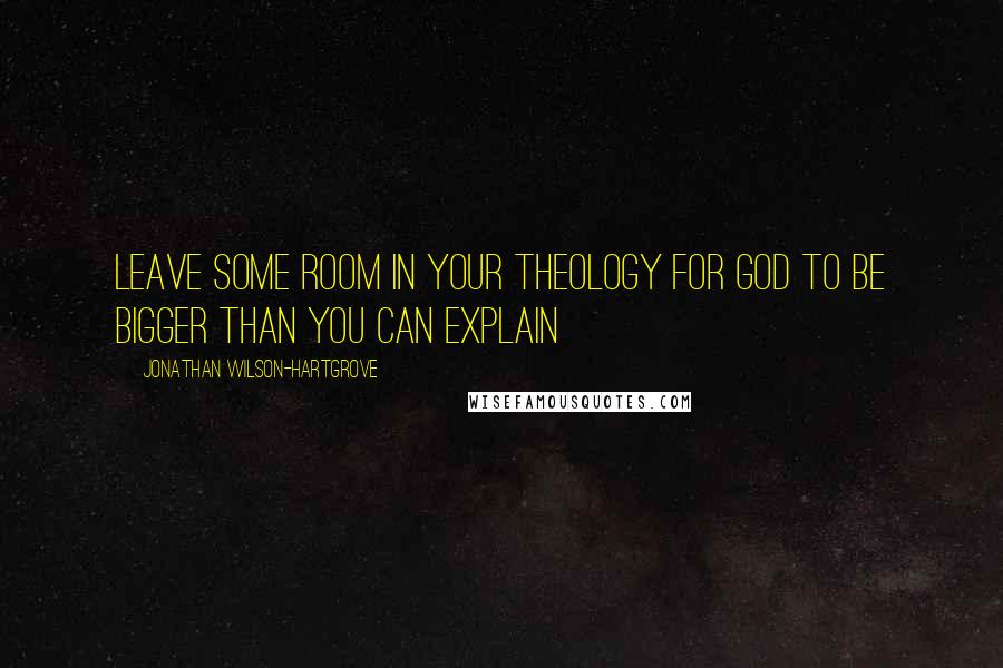 Jonathan Wilson-Hartgrove Quotes: Leave some room in your theology for God to be bigger than you can explain