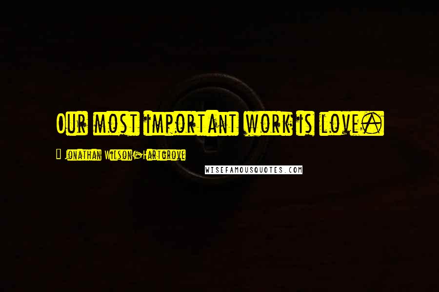 Jonathan Wilson-Hartgrove Quotes: Our most important work is love.