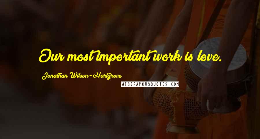 Jonathan Wilson-Hartgrove Quotes: Our most important work is love.