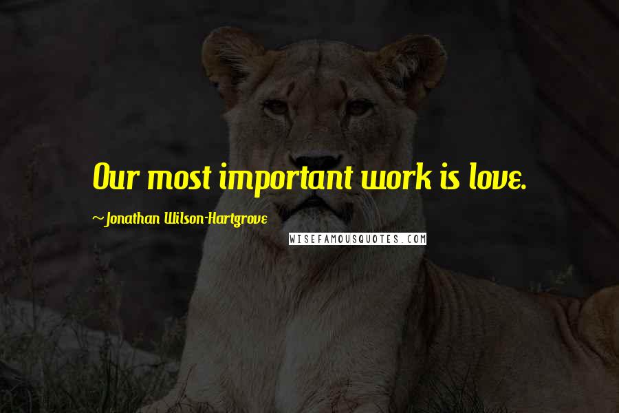Jonathan Wilson-Hartgrove Quotes: Our most important work is love.