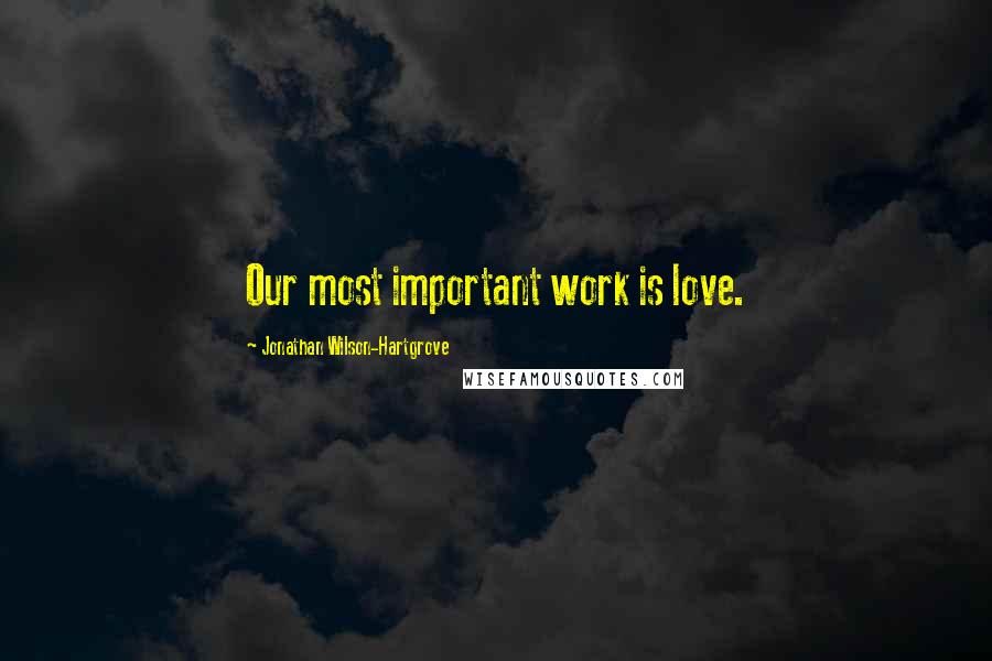 Jonathan Wilson-Hartgrove Quotes: Our most important work is love.