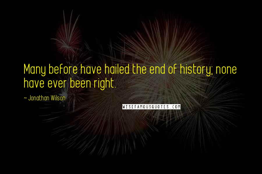 Jonathan Wilson Quotes: Many before have hailed the end of history; none have ever been right.