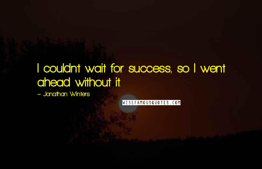 Jonathan Winters Quotes: I couldn't wait for success, so I went ahead without it.