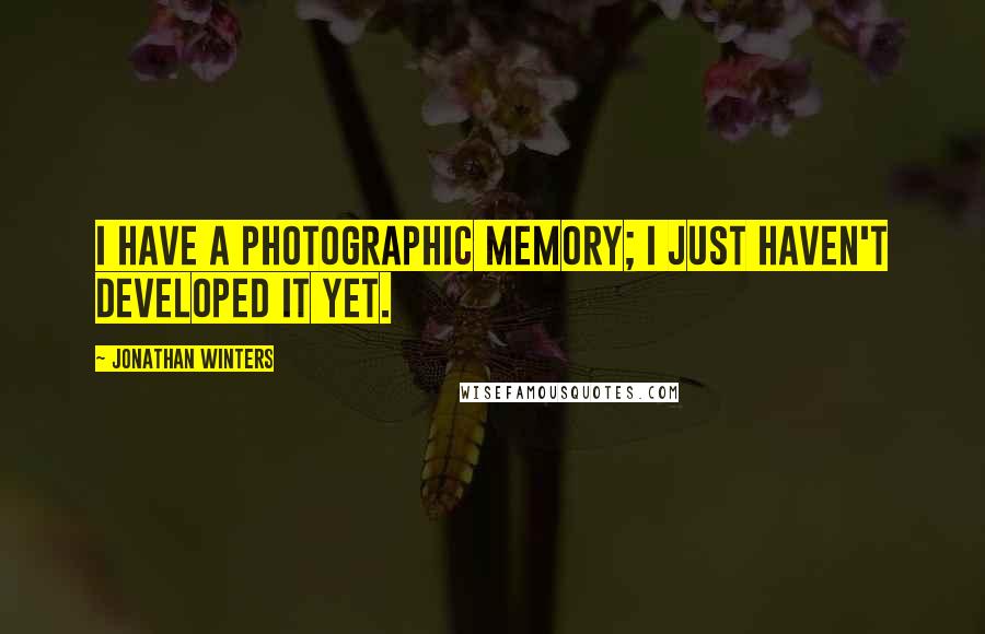 Jonathan Winters Quotes: I have a photographic memory; I just haven't developed it yet.