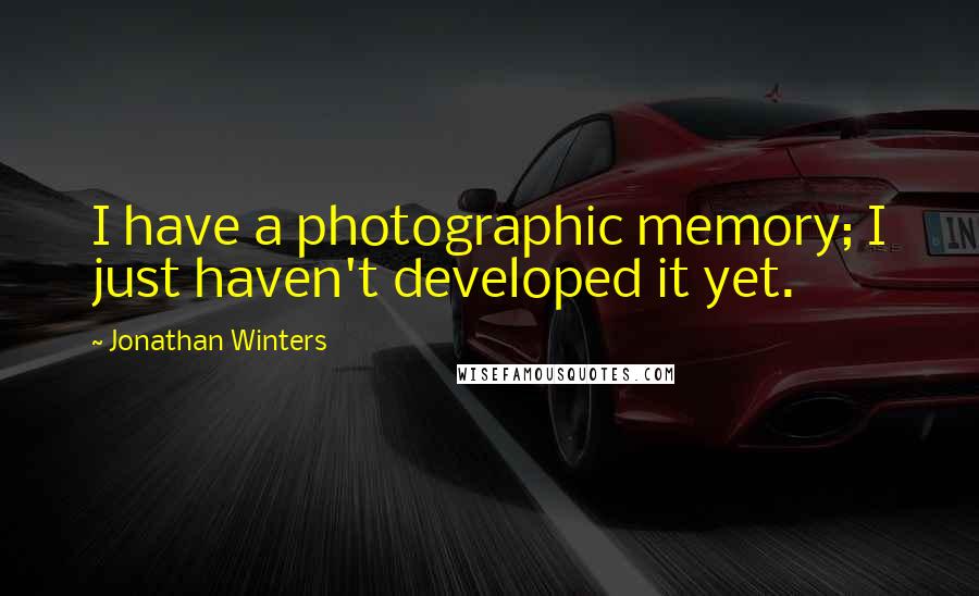 Jonathan Winters Quotes: I have a photographic memory; I just haven't developed it yet.