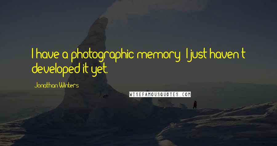 Jonathan Winters Quotes: I have a photographic memory; I just haven't developed it yet.