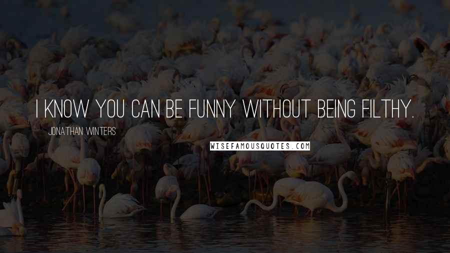 Jonathan Winters Quotes: I know you can be funny without being filthy.