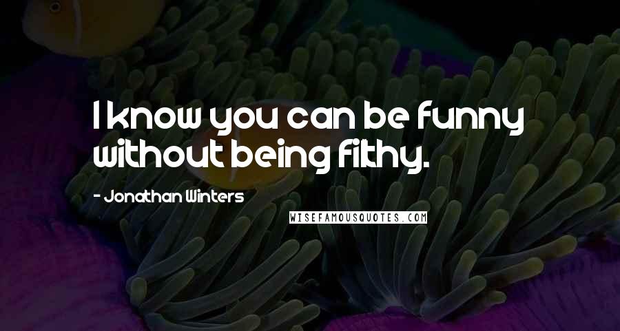 Jonathan Winters Quotes: I know you can be funny without being filthy.