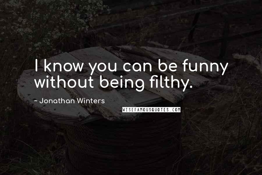 Jonathan Winters Quotes: I know you can be funny without being filthy.