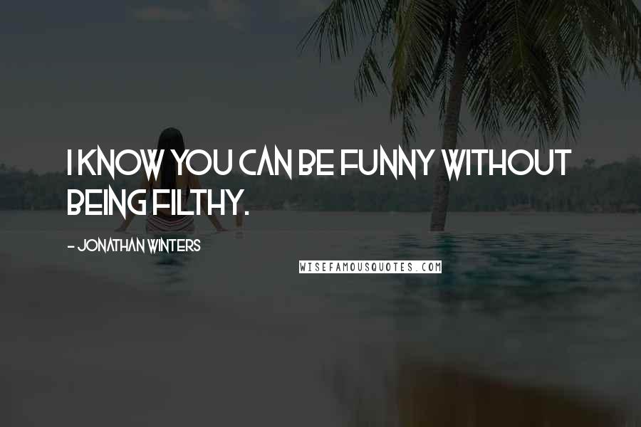 Jonathan Winters Quotes: I know you can be funny without being filthy.
