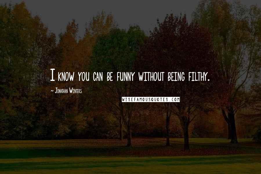 Jonathan Winters Quotes: I know you can be funny without being filthy.