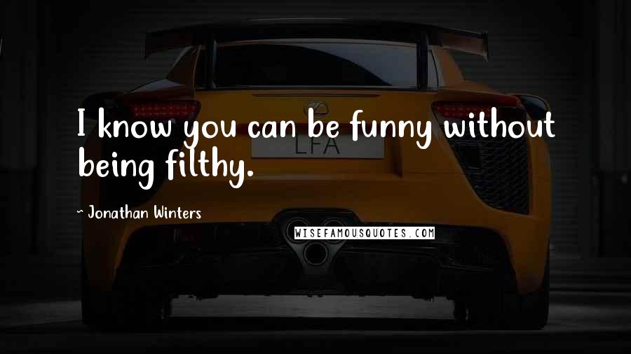 Jonathan Winters Quotes: I know you can be funny without being filthy.