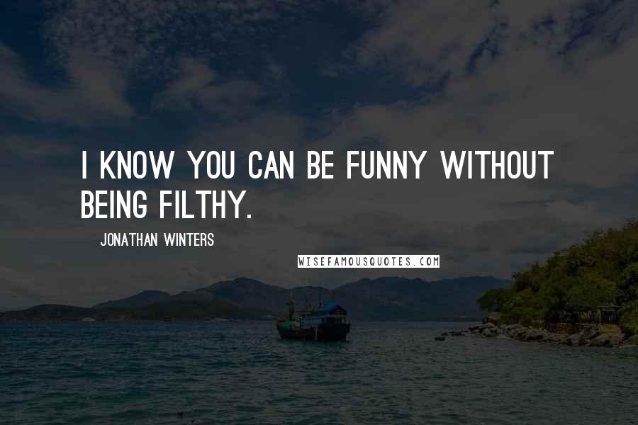 Jonathan Winters Quotes: I know you can be funny without being filthy.