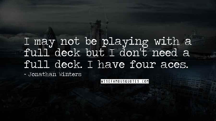 Jonathan Winters Quotes: I may not be playing with a full deck but I don't need a full deck. I have four aces.