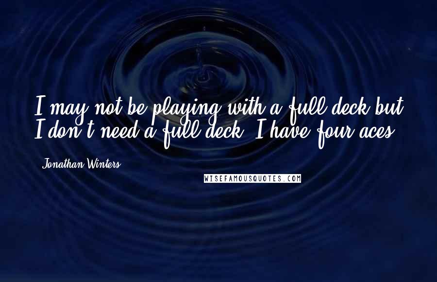 Jonathan Winters Quotes: I may not be playing with a full deck but I don't need a full deck. I have four aces.