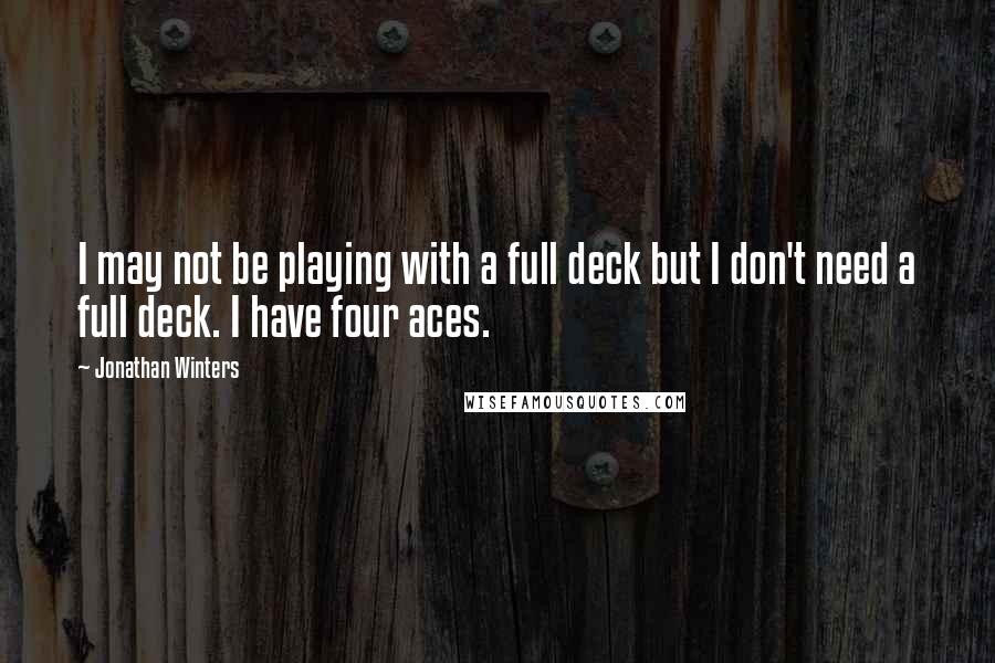 Jonathan Winters Quotes: I may not be playing with a full deck but I don't need a full deck. I have four aces.