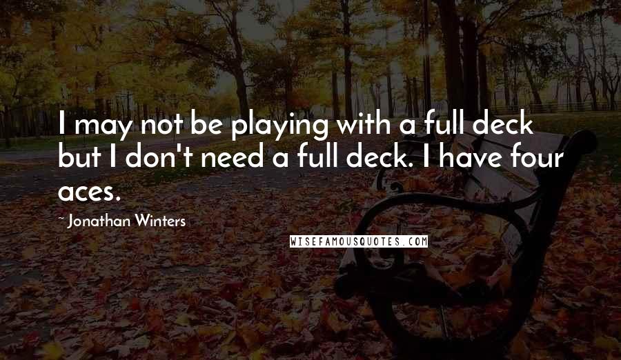 Jonathan Winters Quotes: I may not be playing with a full deck but I don't need a full deck. I have four aces.