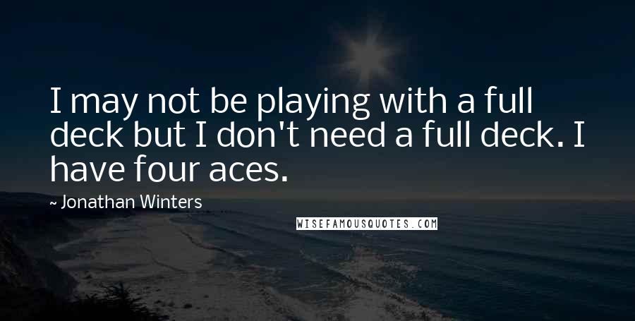 Jonathan Winters Quotes: I may not be playing with a full deck but I don't need a full deck. I have four aces.