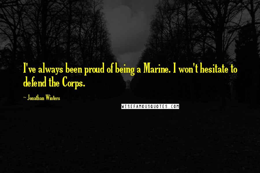 Jonathan Winters Quotes: I've always been proud of being a Marine. I won't hesitate to defend the Corps.