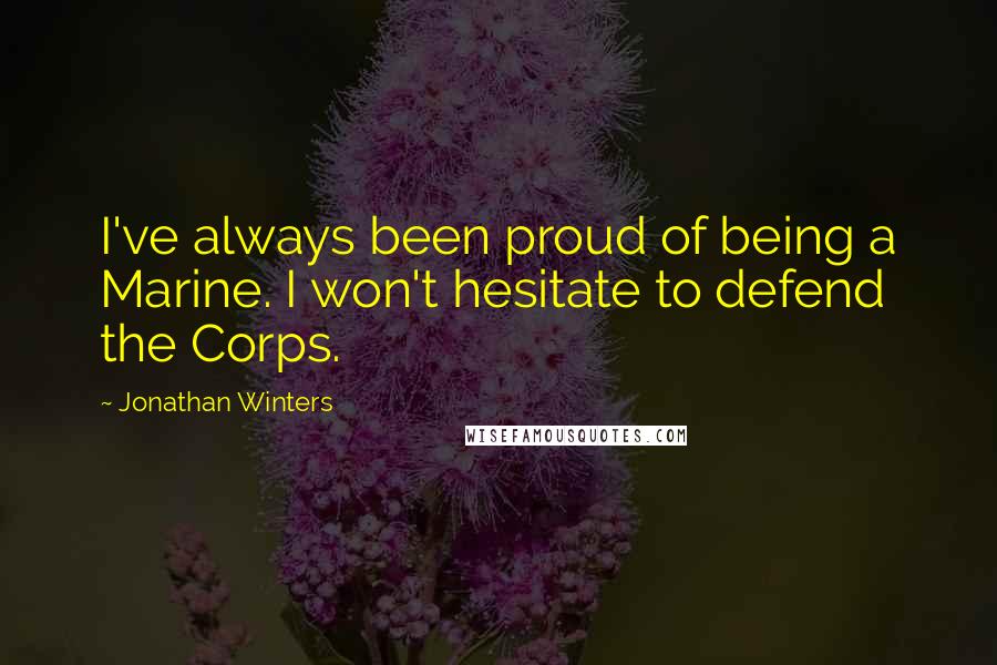 Jonathan Winters Quotes: I've always been proud of being a Marine. I won't hesitate to defend the Corps.