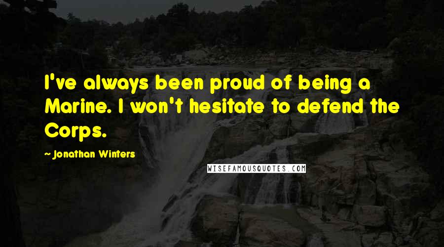 Jonathan Winters Quotes: I've always been proud of being a Marine. I won't hesitate to defend the Corps.