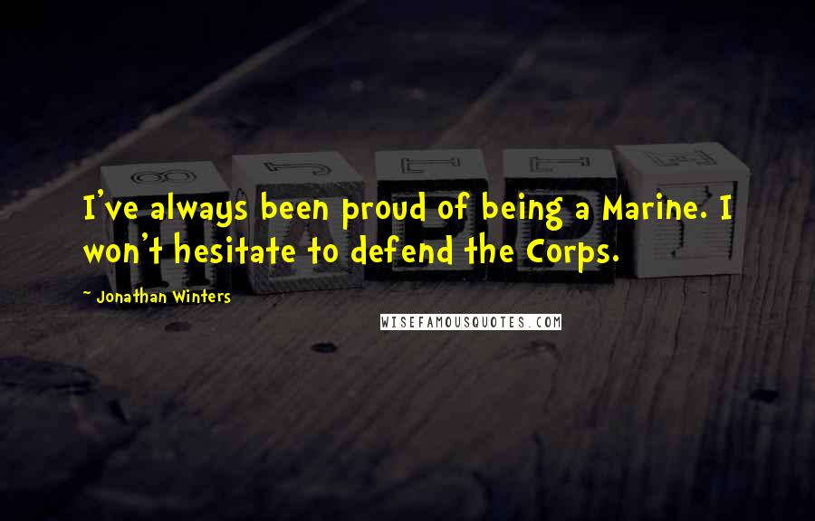 Jonathan Winters Quotes: I've always been proud of being a Marine. I won't hesitate to defend the Corps.