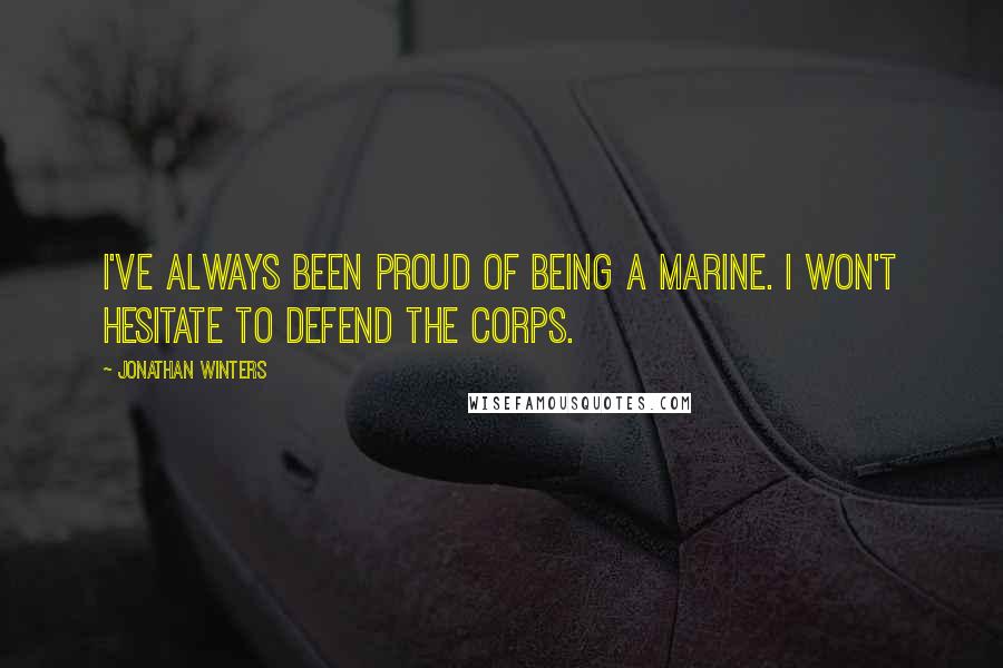 Jonathan Winters Quotes: I've always been proud of being a Marine. I won't hesitate to defend the Corps.