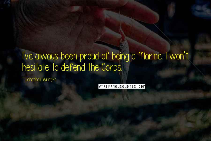 Jonathan Winters Quotes: I've always been proud of being a Marine. I won't hesitate to defend the Corps.
