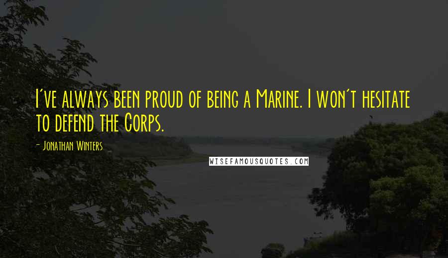 Jonathan Winters Quotes: I've always been proud of being a Marine. I won't hesitate to defend the Corps.