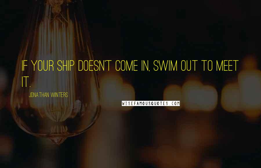 Jonathan Winters Quotes: If your ship doesn't come in, swim out to meet it.