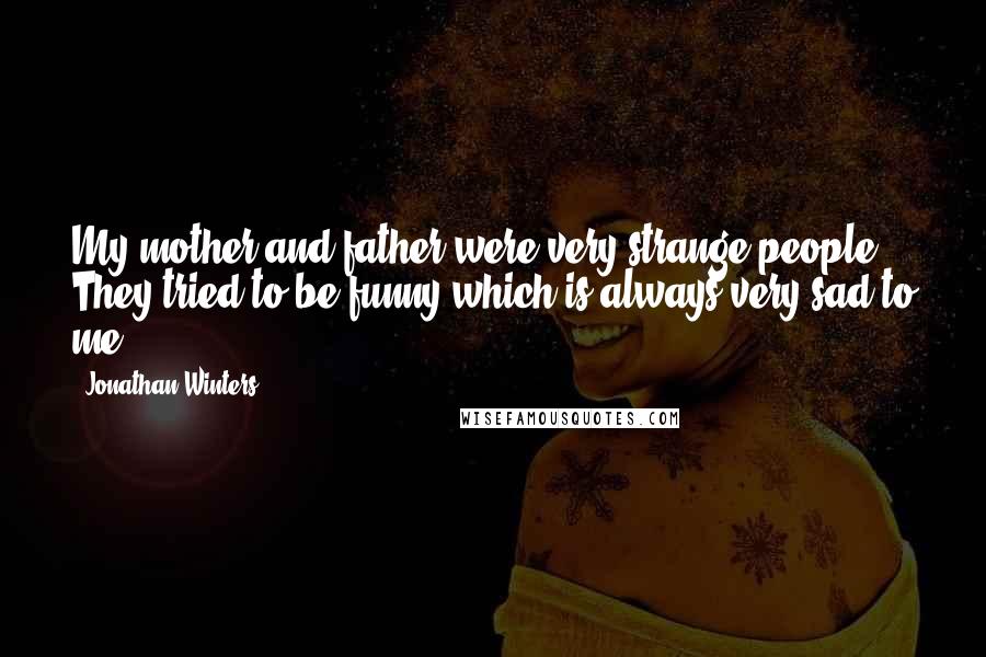 Jonathan Winters Quotes: My mother and father were very strange people. They tried to be funny which is always very sad to me.
