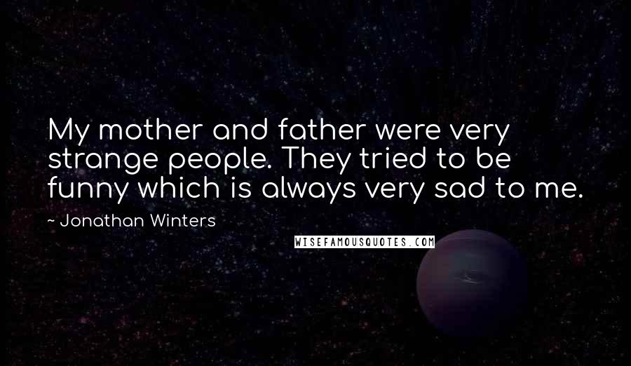 Jonathan Winters Quotes: My mother and father were very strange people. They tried to be funny which is always very sad to me.