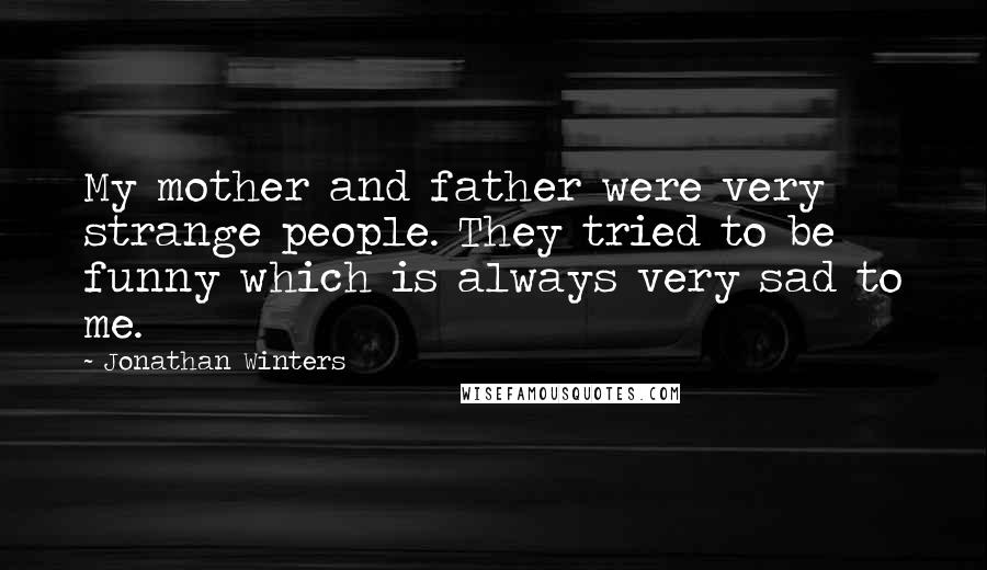 Jonathan Winters Quotes: My mother and father were very strange people. They tried to be funny which is always very sad to me.