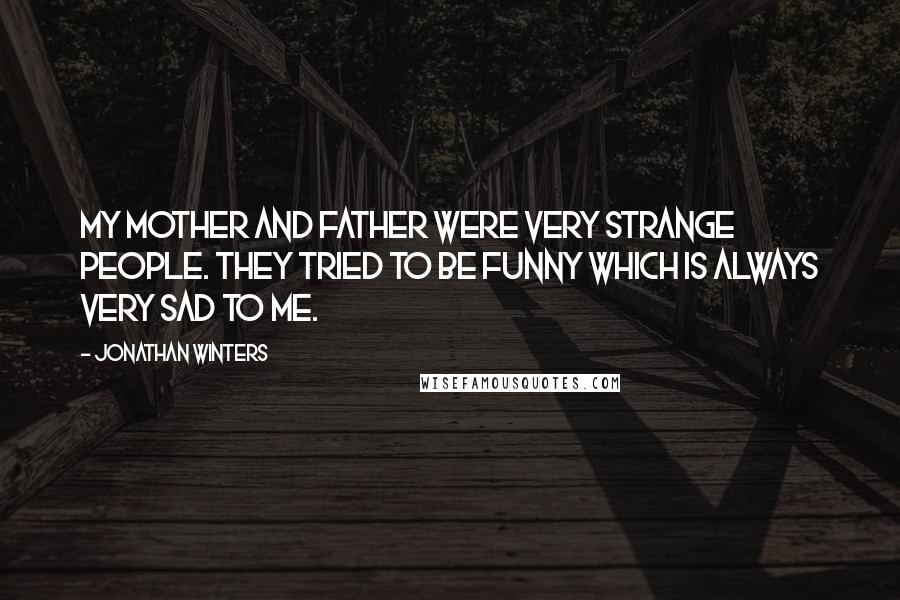 Jonathan Winters Quotes: My mother and father were very strange people. They tried to be funny which is always very sad to me.