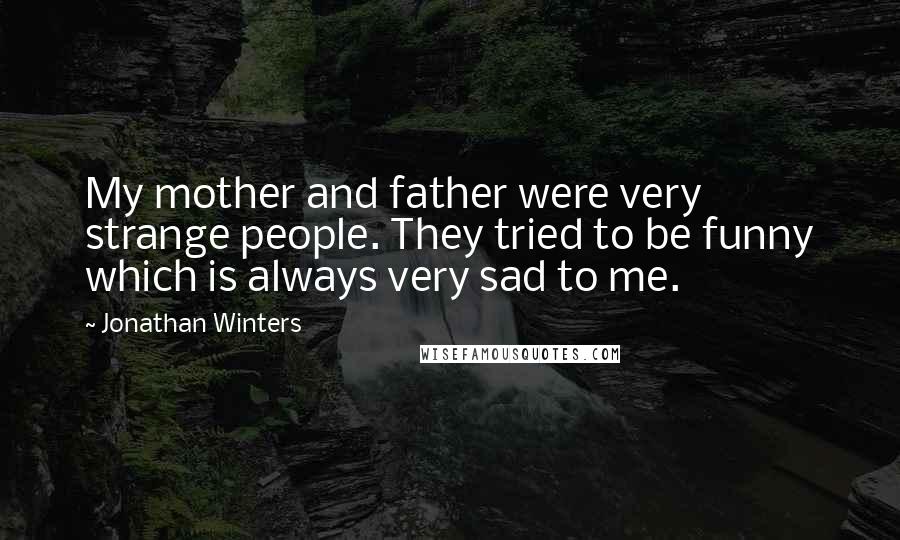 Jonathan Winters Quotes: My mother and father were very strange people. They tried to be funny which is always very sad to me.