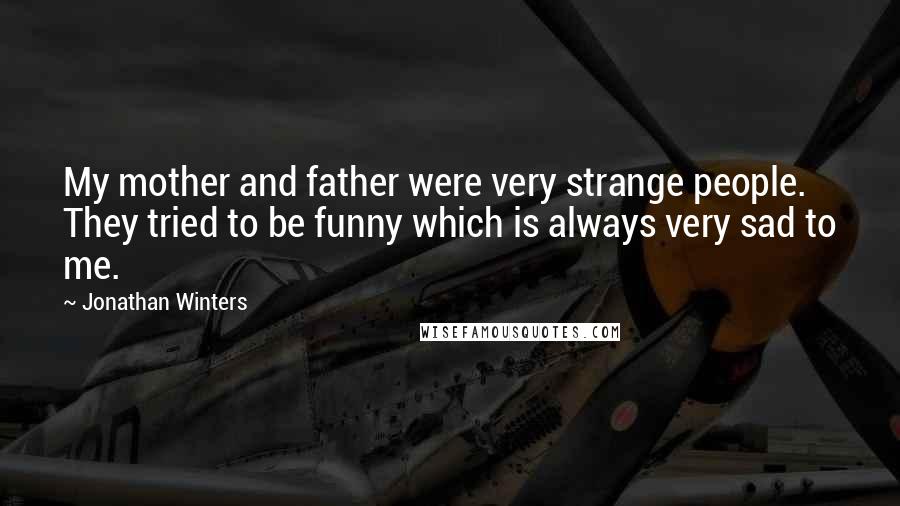 Jonathan Winters Quotes: My mother and father were very strange people. They tried to be funny which is always very sad to me.