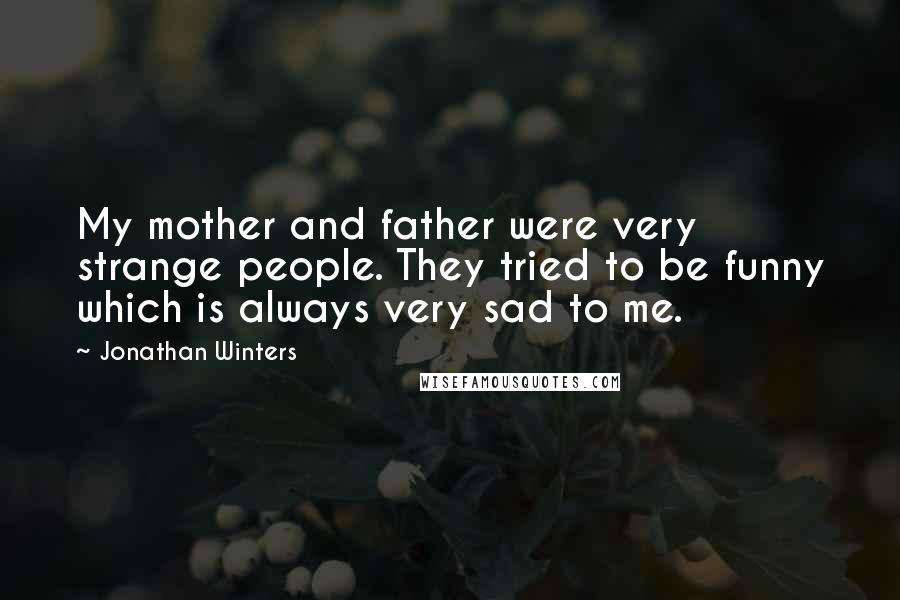 Jonathan Winters Quotes: My mother and father were very strange people. They tried to be funny which is always very sad to me.