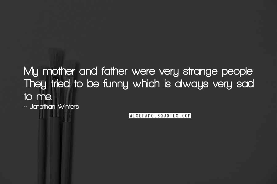 Jonathan Winters Quotes: My mother and father were very strange people. They tried to be funny which is always very sad to me.