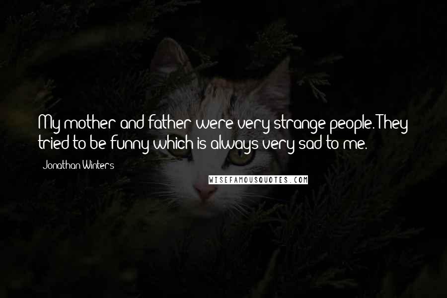 Jonathan Winters Quotes: My mother and father were very strange people. They tried to be funny which is always very sad to me.
