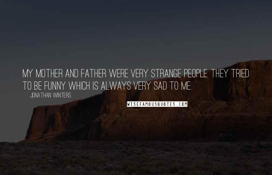 Jonathan Winters Quotes: My mother and father were very strange people. They tried to be funny which is always very sad to me.