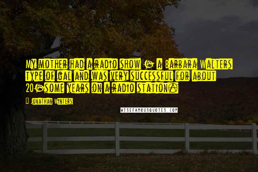 Jonathan Winters Quotes: My mother had a radio show - a Barbara Walters type of gal and was very successful for about 20-some years on a radio station.