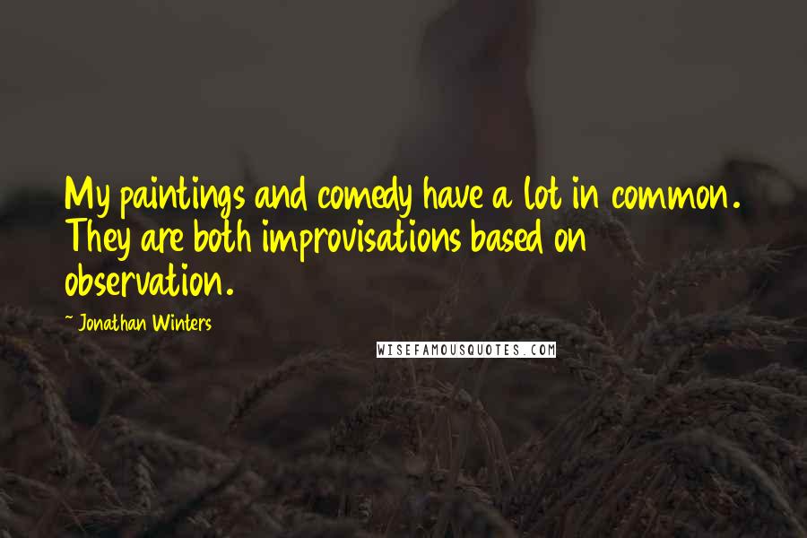 Jonathan Winters Quotes: My paintings and comedy have a lot in common. They are both improvisations based on observation.