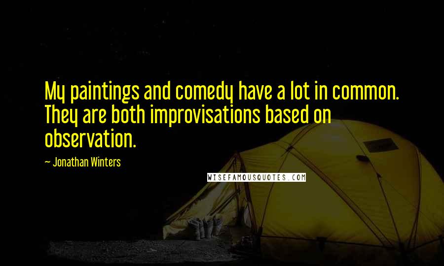 Jonathan Winters Quotes: My paintings and comedy have a lot in common. They are both improvisations based on observation.