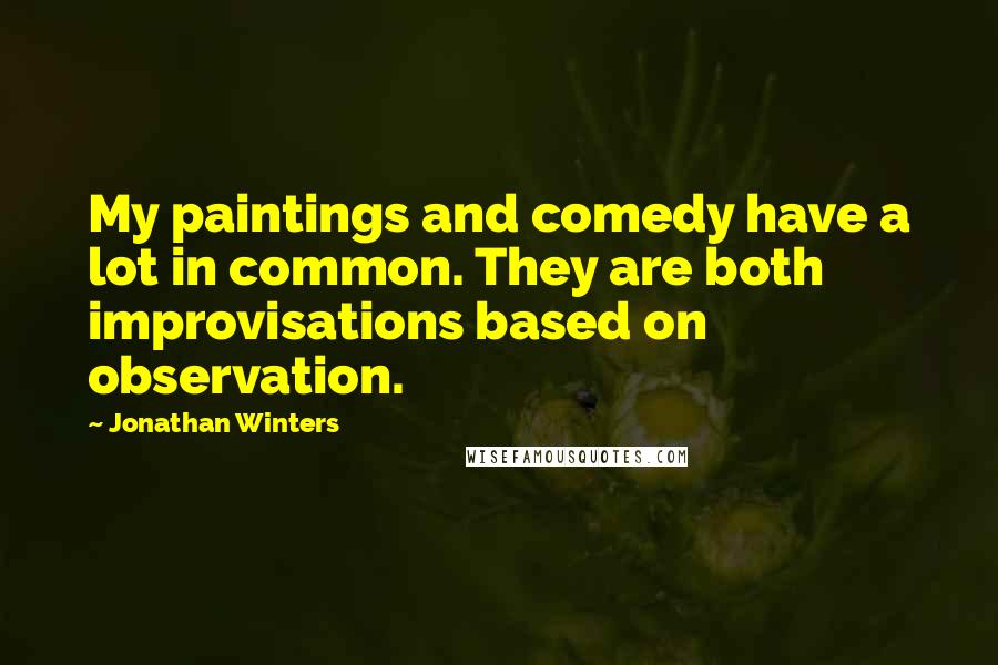 Jonathan Winters Quotes: My paintings and comedy have a lot in common. They are both improvisations based on observation.