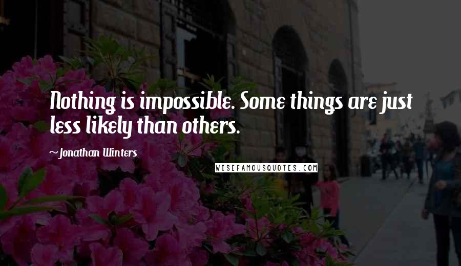 Jonathan Winters Quotes: Nothing is impossible. Some things are just less likely than others.