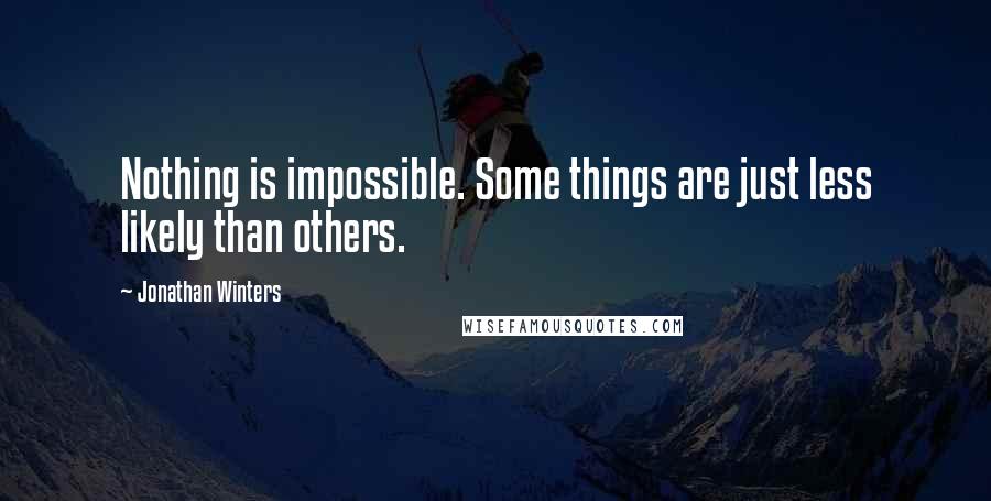 Jonathan Winters Quotes: Nothing is impossible. Some things are just less likely than others.