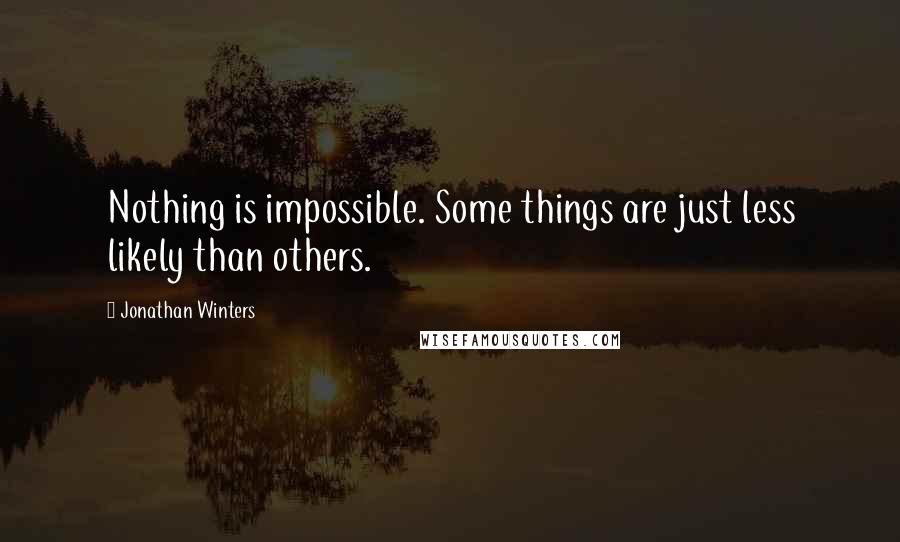 Jonathan Winters Quotes: Nothing is impossible. Some things are just less likely than others.