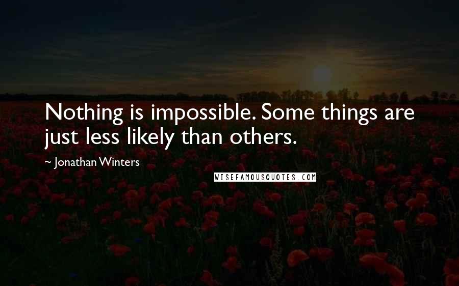 Jonathan Winters Quotes: Nothing is impossible. Some things are just less likely than others.