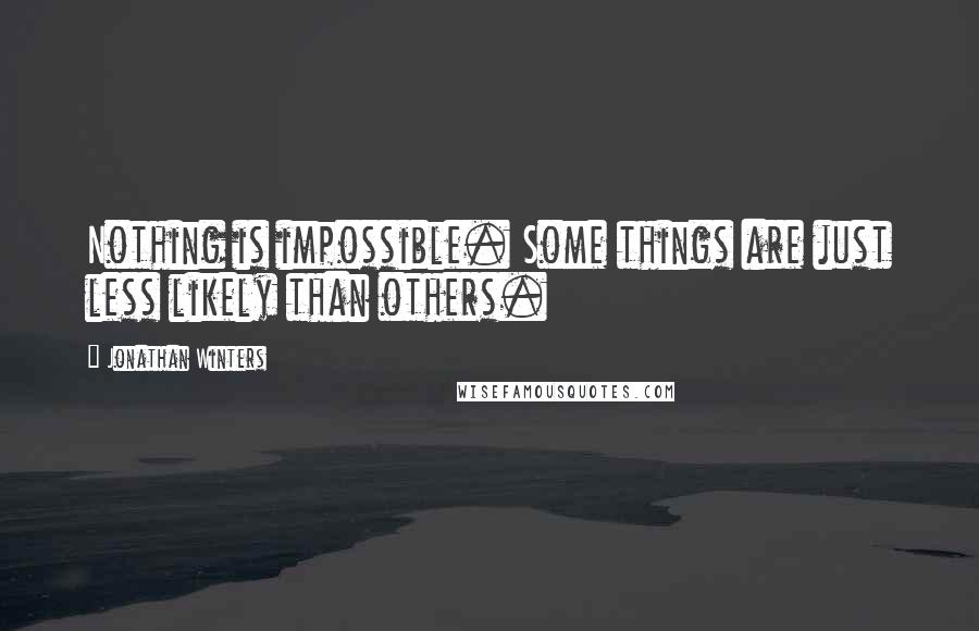 Jonathan Winters Quotes: Nothing is impossible. Some things are just less likely than others.